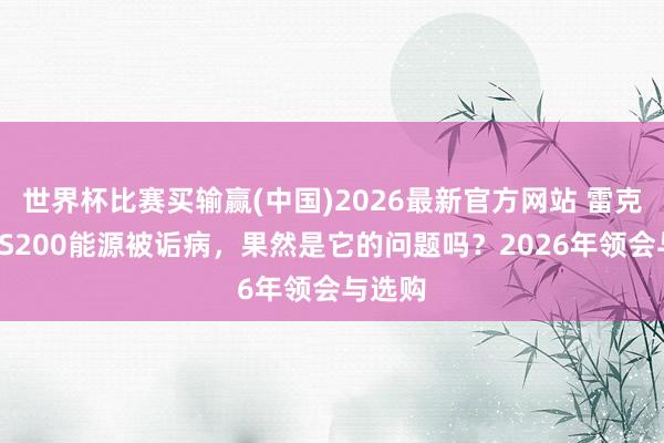 世界杯比赛买输赢(中国)2026最新官方网站 雷克萨斯ES200能源被诟病，果然是它的问题吗？2026年领会与选购