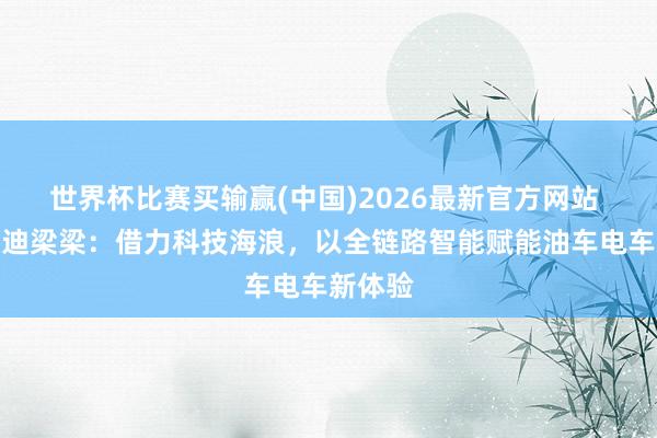 世界杯比赛买输赢(中国)2026最新官方网站 一汽奥迪梁梁：借力科技海浪，以全链路智能赋能油车电车新体验