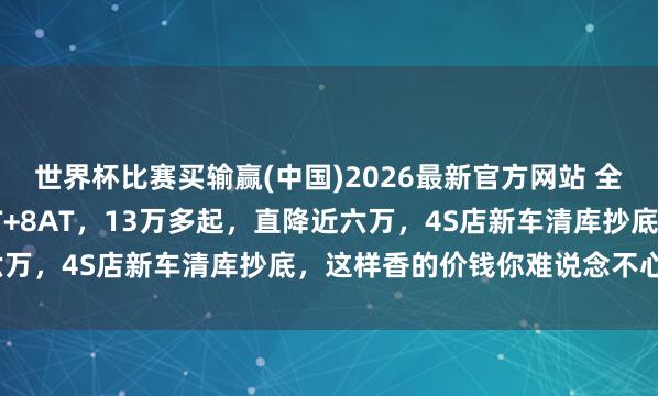 世界杯比赛买输赢(中国)2026最新官方网站 全新一代途胜曝出，1.5T+8AT，13万多起，直降近六万，4S店新车清库抄底，这样香的价钱你难说念不心动吗？