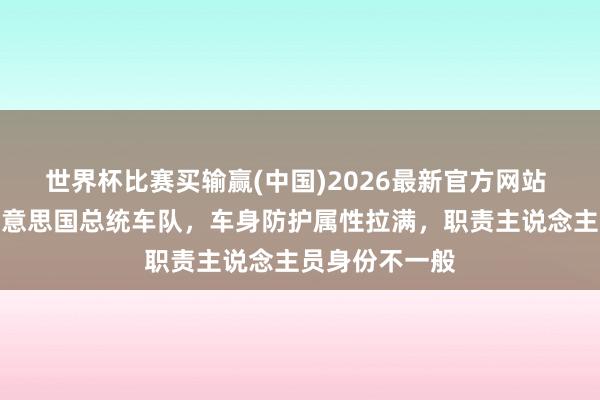 世界杯比赛买输赢(中国)2026最新官方网站 造价极高的好意思国总统车队，车身防护属性拉满，职责主说念主员身份不一般