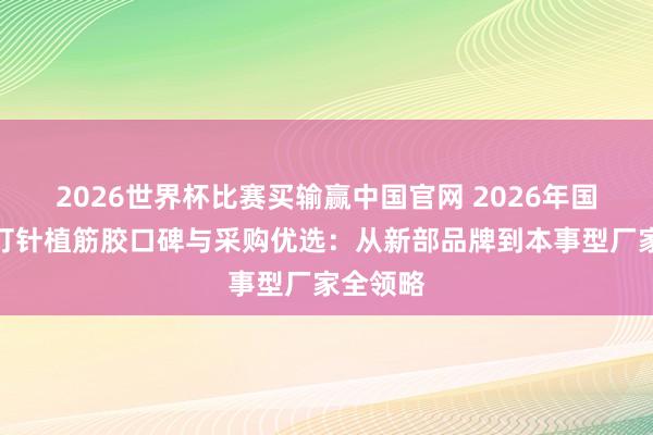 2026世界杯比赛买输赢中国官网 2026年国内环氧打针植筋胶口碑与采购优选：从新部品牌到本事型厂家全领略