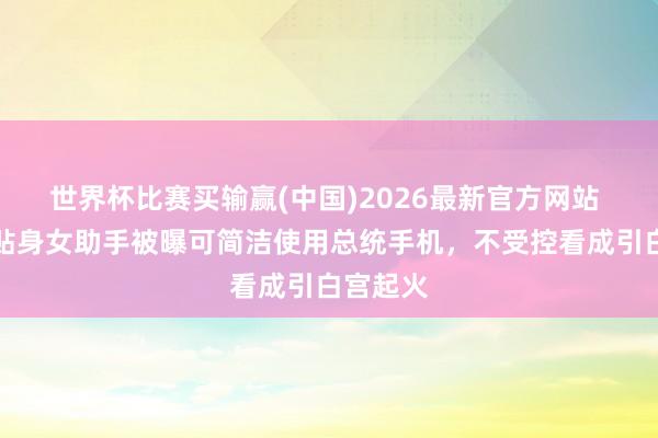 世界杯比赛买输赢(中国)2026最新官方网站 特朗普贴身女助手被曝可简洁使用总统手机，不受控看成引白宫起火