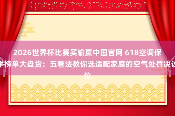 2026世界杯比赛买输赢中国官网 618空调保举榜单大盘货:五看法教你选适配家庭的空气处罚决议