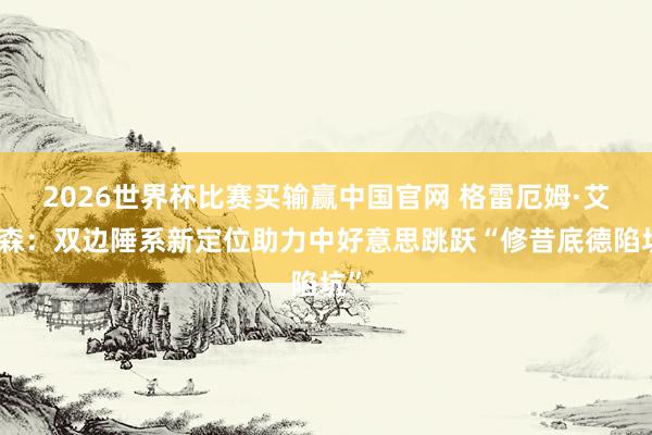 2026世界杯比赛买输赢中国官网 格雷厄姆·艾利森：双边陲系新定位助力中好意思跳跃“修昔底德陷坑”