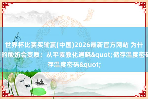 世界杯比赛买输赢(中国)2026最新官方网站 为什么雪柜里的酸奶会变质：从平素教化通晓"储存温度密码"