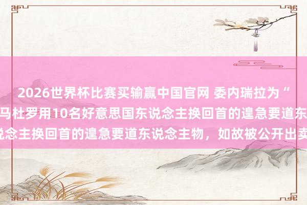2026世界杯比赛买输赢中国官网 委内瑞拉为“不敢打”付出惨烈代价，马杜罗用10名好意思国东说念主换回首的遑急要道东说念主物，如故被公开出卖！