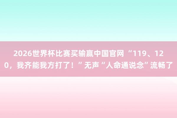 2026世界杯比赛买输赢中国官网 “119、120，我齐能我方打了！”无声“人命通说念”流畅了