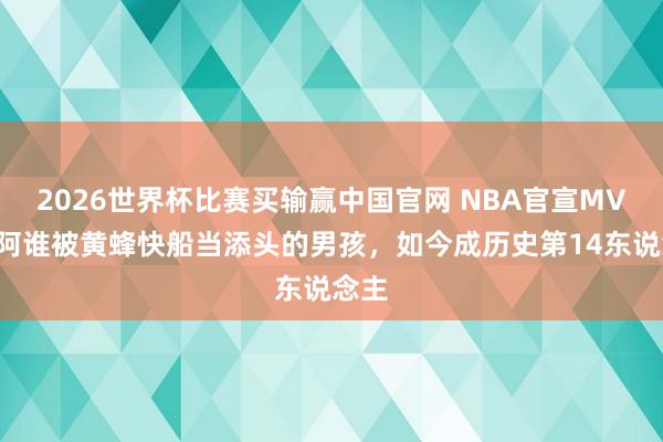 2026世界杯比赛买输赢中国官网 NBA官宣MVP！阿谁被黄蜂快船当添头的男孩，如今成历史第14东说念主