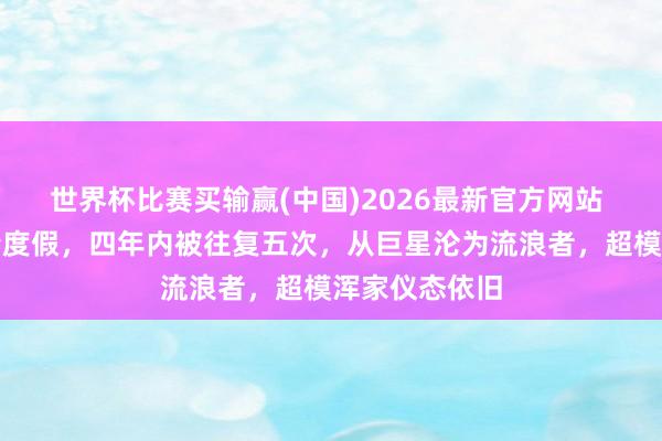 世界杯比赛买输赢(中国)2026最新官方网站 拉塞尔携娇妻度假，四年内被往复五次，从巨星沦为流浪者，超模浑家仪态依旧