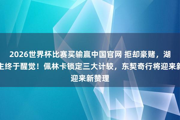 2026世界杯比赛买输赢中国官网 拒却豪赌，湖东谈主终于醒觉！佩林卡锁定三大计较，东契奇行将迎来新赞理