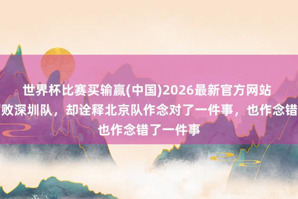 世界杯比赛买输赢(中国)2026最新官方网站 广厦队打败深圳队，却诠释北京队作念对了一件事，也作念错了一件事