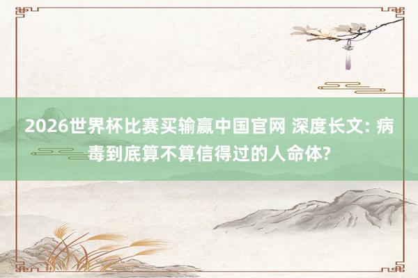 2026世界杯比赛买输赢中国官网 深度长文: 病毒到底算不算信得过的人命体?