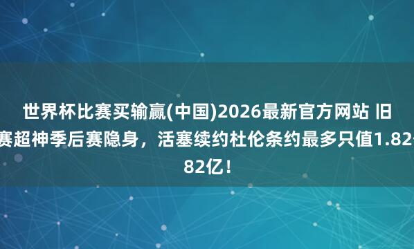 世界杯比赛买输赢(中国)2026最新官方网站 旧例赛超神季后赛隐身，活塞续约杜伦条约最多只值1.82亿！