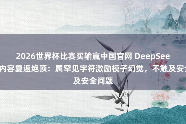 2026世界杯比赛买输赢中国官网 DeepSeek恢复内容复返绝顶：属罕见字符激励模子幻觉，不触及安全问题