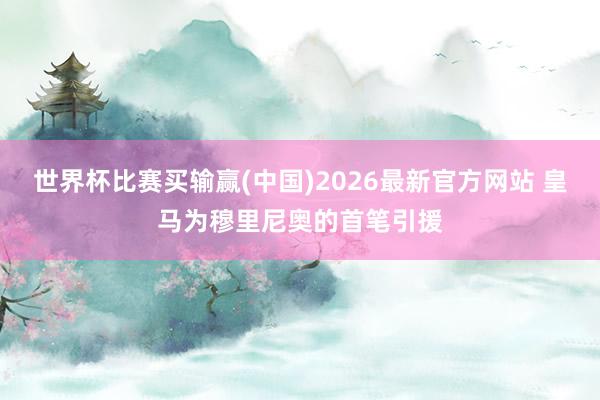 世界杯比赛买输赢(中国)2026最新官方网站 皇马为穆里尼奥的首笔引援