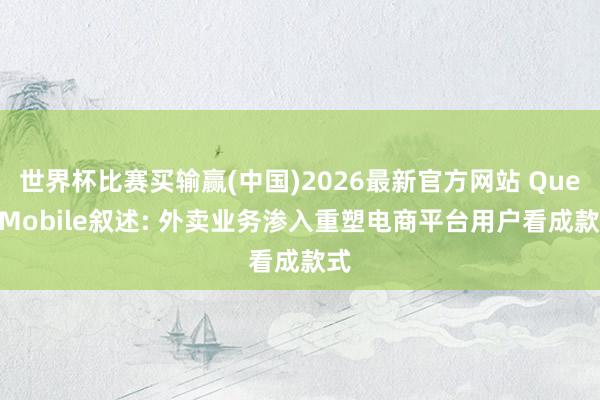 世界杯比赛买输赢(中国)2026最新官方网站 QuestMobile叙述: 外卖业务渗入重塑电商平台用户看成款式