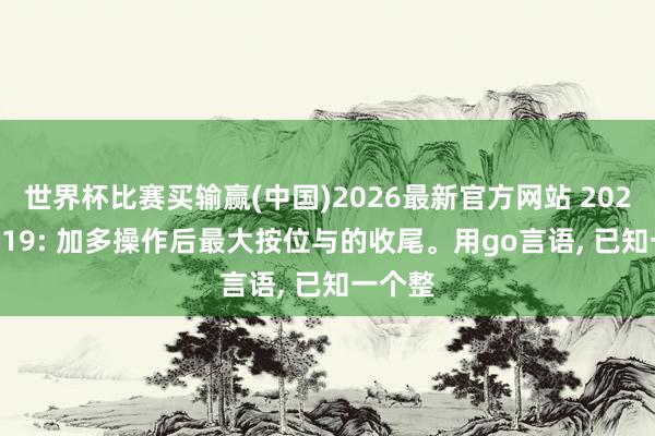 世界杯比赛买输赢(中国)2026最新官方网站 2026-05-19: 加多操作后最大按位与的收尾。用go言语， 已知一个整
