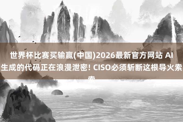 世界杯比赛买输赢(中国)2026最新官方网站 AI生成的代码正在浪漫泄密! CISO必须斩断这根导火索