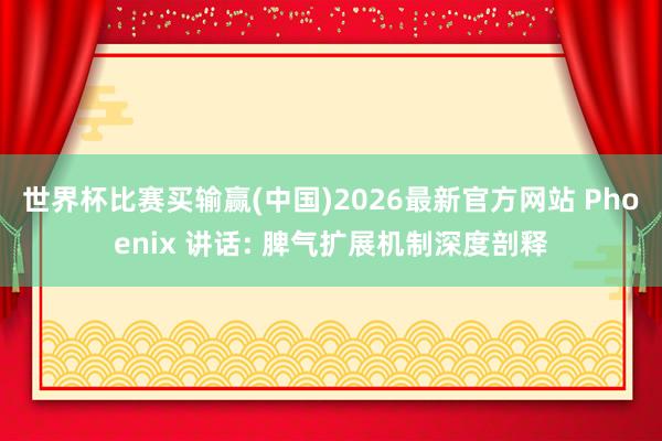 世界杯比赛买输赢(中国)2026最新官方网站 Phoenix 讲话: 脾气扩展机制深度剖释