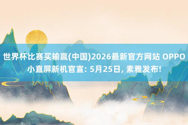 世界杯比赛买输赢(中国)2026最新官方网站 OPPO小直屏新机官宣: 5月25日， 素雅发布!