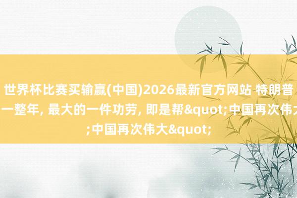 世界杯比赛买输赢(中国)2026最新官方网站 特朗普曾折腾了一整年， 最大的一件功劳， 即是帮"中国再次伟大"