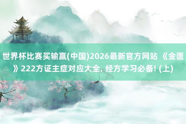 世界杯比赛买输赢(中国)2026最新官方网站 《金匮》222方证主症对应大全， 经方学习必备! (上)
