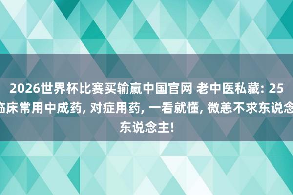 2026世界杯比赛买输赢中国官网 老中医私藏: 25种临床常用中成药， 对症用药， 一看就懂， 微恙不求东说念主!