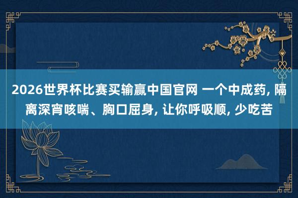 2026世界杯比赛买输赢中国官网 一个中成药， 隔离深宵咳喘、胸口屈身， 让你呼吸顺， 少吃苦