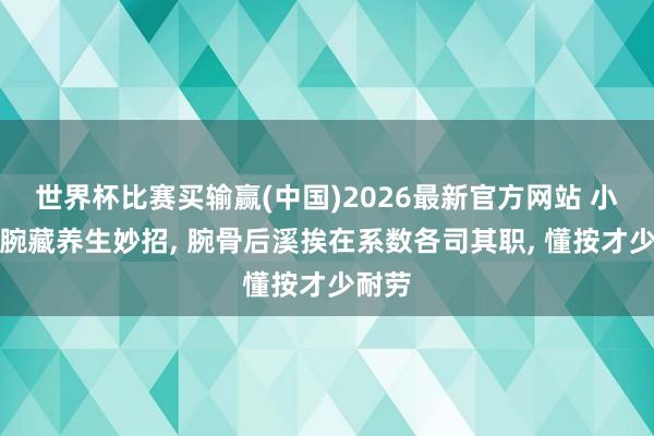 世界杯比赛买输赢(中国)2026最新官方网站 小小手腕藏养生妙招， 腕骨后溪挨在系数各司其职， 懂按才少耐劳