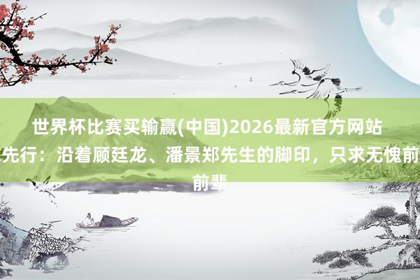 世界杯比赛买输赢(中国)2026最新官方网站 陈先行:沿着顾廷龙、潘景郑先生的脚印,只求无愧前辈