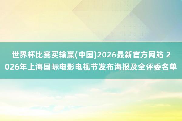 世界杯比赛买输赢(中国)2026最新官方网站 2026年上海国际电影电视节发布海报及全评委名单