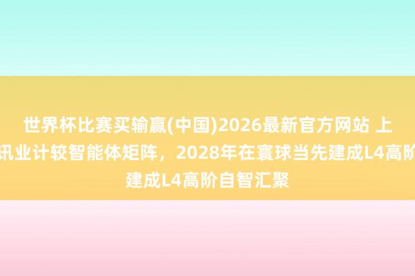 世界杯比赛买输赢(中国)2026最新官方网站 上海信息通讯业计较智能体矩阵，2028年在寰球当先建成L4高阶自智汇聚