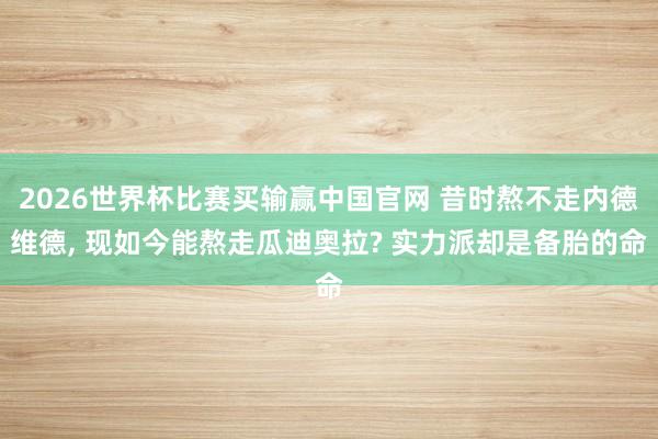 2026世界杯比赛买输赢中国官网 昔时熬不走内德维德， 现如今能熬走瓜迪奥拉? 实力派却是备胎的命