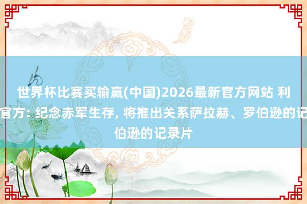 世界杯比赛买输赢(中国)2026最新官方网站 利物浦官方: 纪念赤军生存， 将推出关系萨拉赫、罗伯逊的记录片