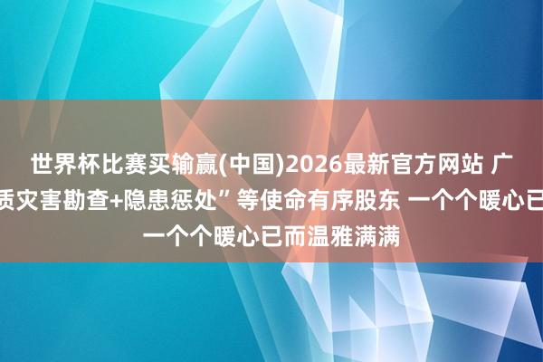 世界杯比赛买输赢(中国)2026最新官方网站 广西柳州“地质灾害勘查+隐患惩处”等使命有序股东 一个个暖心已而温雅满满