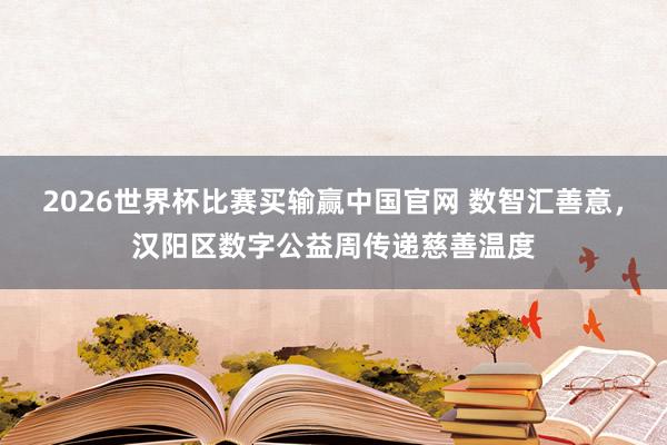 2026世界杯比赛买输赢中国官网 数智汇善意，汉阳区数字公益周传递慈善温度