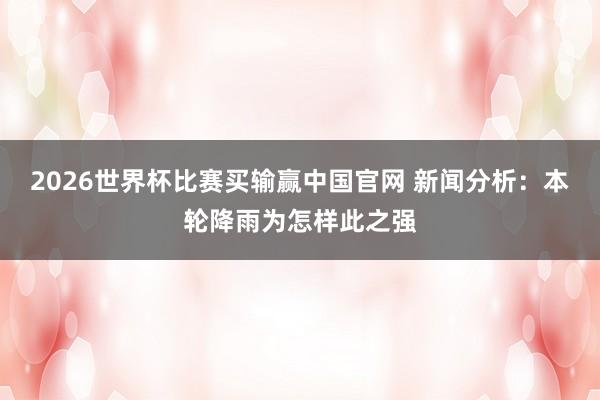 2026世界杯比赛买输赢中国官网 新闻分析：本轮降雨为怎样此之强