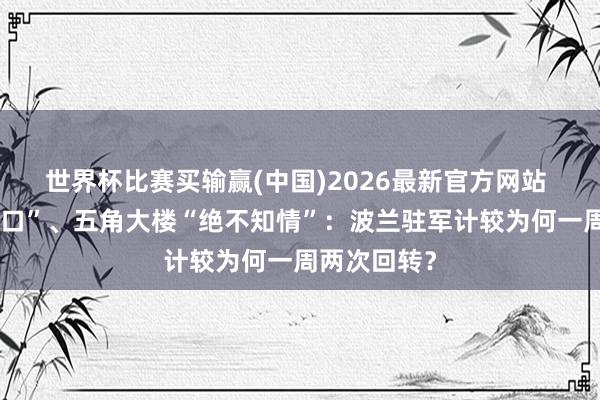 世界杯比赛买输赢(中国)2026最新官方网站 特朗普“改口”、五角大楼“绝不知情”：波兰驻军计较为何一周两次回转？