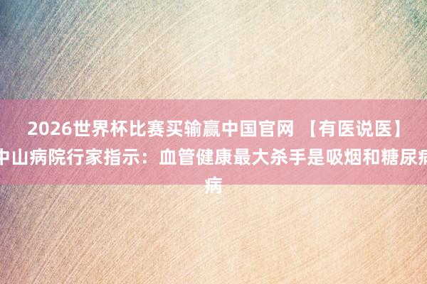 2026世界杯比赛买输赢中国官网 【有医说医】中山病院行家指示：血管健康最大杀手是吸烟和糖尿病