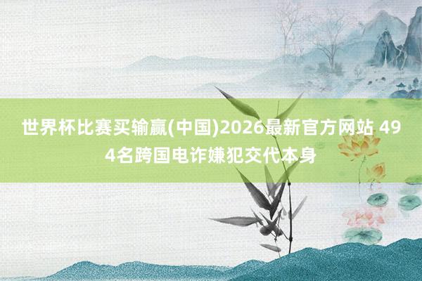 世界杯比赛买输赢(中国)2026最新官方网站 494名跨国电诈嫌犯交代本身