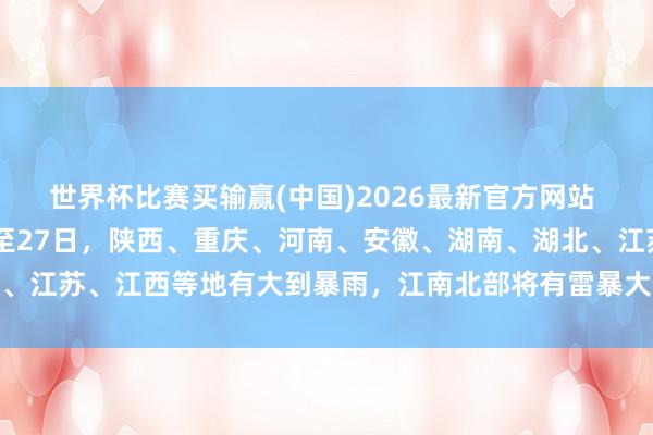 世界杯比赛买输赢(中国)2026最新官方网站 中央惬心台：23昼夜间至27日，陕西、重庆、河南、安徽、湖南、湖北、江苏、江西等地有大到暴雨，江南北部将有雷暴大风或冰雹等强对流天气