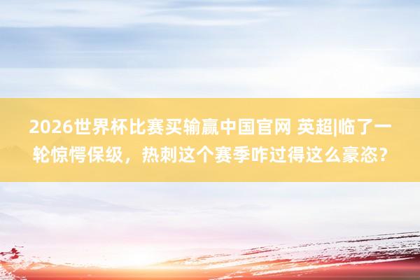 2026世界杯比赛买输赢中国官网 英超|临了一轮惊愕保级，热刺这个赛季咋过得这么豪恣？