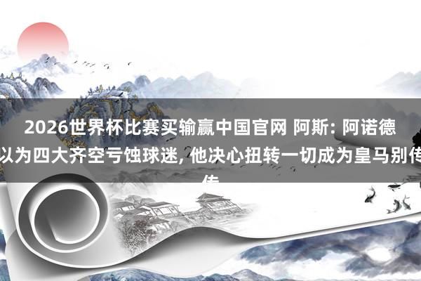 2026世界杯比赛买输赢中国官网 阿斯: 阿诺德以为四大齐空亏蚀球迷, 他决心扭转一切成为皇马别传