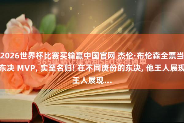 2026世界杯比赛买输赢中国官网 杰伦·布伦森全票当选东决 MVP， 实至名归! 在不同庚份的东决， 他王人展现...