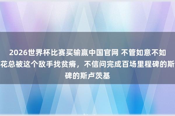 2026世界杯比赛买输赢中国官网 不管如意不如意，申花总被这个敌手找贫瘠，不信问完成百场里程碑的斯卢茨基