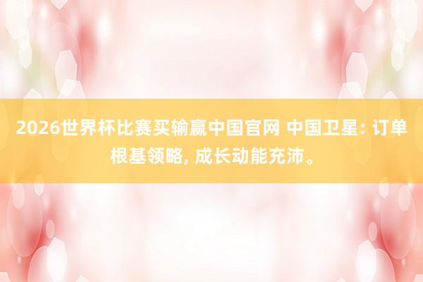 2026世界杯比赛买输赢中国官网 中国卫星: 订单根基领略， 成长动能充沛。