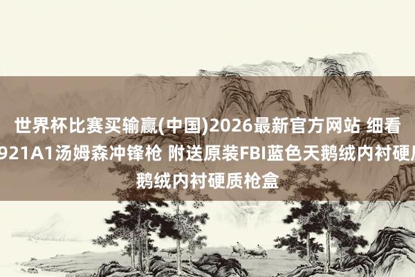 世界杯比赛买输赢(中国)2026最新官方网站 细看：M1921A1汤姆森冲锋枪 附送原装FBI蓝色天鹅绒内衬硬质枪盒