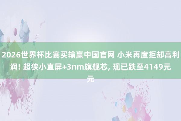 2026世界杯比赛买输赢中国官网 小米再度拒却高利润! 超狭小直屏+3nm旗舰芯, 现已跌至4149元