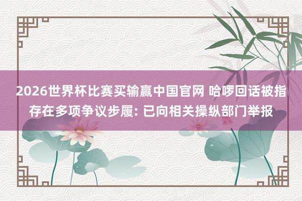 2026世界杯比赛买输赢中国官网 哈啰回话被指存在多项争议步履: 已向相关操纵部门举报