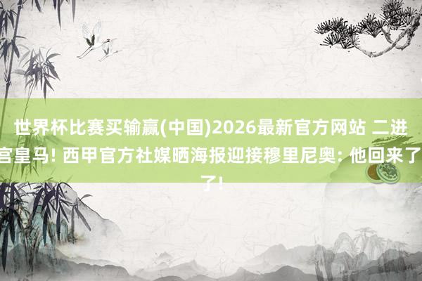 世界杯比赛买输赢(中国)2026最新官方网站 二进宫皇马! 西甲官方社媒晒海报迎接穆里尼奥: 他回来了!
